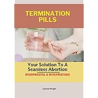 TERMINATION PILLS: Your Solution To A Seamless Abortion- Misoprostol & Mifepristone TERMINATION PILLS: Your Solution To A Seamless Abortion- Misoprostol & Mifepristone Paperback Kindle