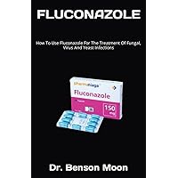 FLUCONAZOLE: How To Use Fluconazole For The Treatment Of Fungal, Virus And Yeast Infections