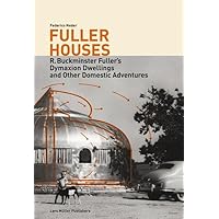Fuller Houses: R. Buckminster Fuller's Dymaxion Dwellings and Other Domestic Adventures Fuller Houses: R. Buckminster Fuller's Dymaxion Dwellings and Other Domestic Adventures Paperback