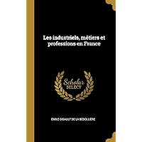 Les industriels, métiers et professions en France (French Edition) Les industriels, métiers et professions en France (French Edition) Hardcover Paperback