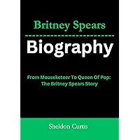 Britney Spears Biography: From Mouseketeer To Queen Of Pop: The Britney Spears Story Britney Spears Biography: From Mouseketeer To Queen Of Pop: The Britney Spears Story Kindle Paperback