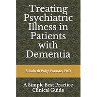 Treating Psychiatric Illness in Patients with Dementia:: A Simple Best Practice Clinical Guide