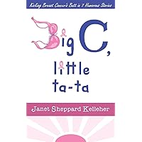 Big C, little ta-ta: Kicking Breast Cancer's Butt in 7 Humorous Stories Big C, little ta-ta: Kicking Breast Cancer's Butt in 7 Humorous Stories Paperback Kindle