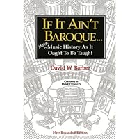 If It Ain't Baroque: More Music History as it Ought to be Taught If It Ain't Baroque: More Music History as it Ought to be Taught Kindle Paperback