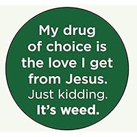 My Drug of Choice is The Love I get from Jesus. Just Kidding. It's Weed. - Round Magnet