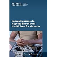 Improving Access to High-Quality Mental Health Care for Veterans: Proceedings of a Workshop Improving Access to High-Quality Mental Health Care for Veterans: Proceedings of a Workshop Paperback Kindle