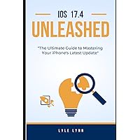 IOS 17.4 UNLEASHED: The Ultimate Guide to Mastering Your iPhone's Latest Update IOS 17.4 UNLEASHED: The Ultimate Guide to Mastering Your iPhone's Latest Update Paperback