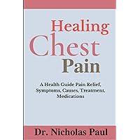Healing Chest Pain: A Health Guide On Chest Pain Relief, Symptoms, Causes, Treatment, Medications Healing Chest Pain: A Health Guide On Chest Pain Relief, Symptoms, Causes, Treatment, Medications Paperback Kindle