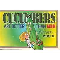 Cucumbers Are Better Than Men Because...Part II