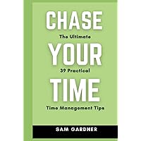 CHASE YOUR TIME: The Ultimate 39 Practical Time Management Tips CHASE YOUR TIME: The Ultimate 39 Practical Time Management Tips Kindle Hardcover Paperback