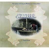 A Day in the Life of a Colonial Miller (The Library of Living and Working in Colonial Times) A Day in the Life of a Colonial Miller (The Library of Living and Working in Colonial Times) Library Binding Paperback