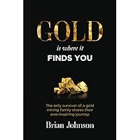 Gold Is Where It Finds You: The only survivor of a gold mining family shares their awe-inspiring journey Gold Is Where It Finds You: The only survivor of a gold mining family shares their awe-inspiring journey Paperback Kindle Audible Audiobook Hardcover