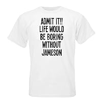 ADMIT IT!! LIFE WOULD BE BORING WITHOUT JAMESON T-shirt