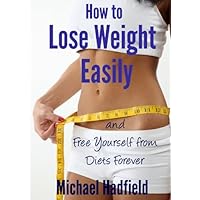 How to Lose Weight Easily and Free Yourself from Diets Forever How to Lose Weight Easily and Free Yourself from Diets Forever Kindle Paperback