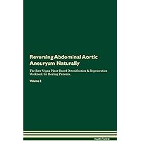 Reversing Abdominal Aortic Aneurysm Naturally The Raw Vegan Plant-Based Detoxification & Regeneration Workbook for Healing Patients. Volume 2