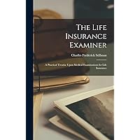 The Life Insurance Examiner: A Practical Treatise Upon Medical Examinations for Life Insurance The Life Insurance Examiner: A Practical Treatise Upon Medical Examinations for Life Insurance Hardcover Paperback