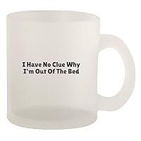 I Have No Clue Why I'm Out Of The Bed - Glass 10oz Frosted Coffee Mug, Frosted