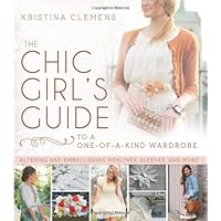 The Chic Girl's Guide to a One-of-a-Kind Wardrobe: Altering and Embellishing Hemlines, Sleeves, and More The Chic Girl's Guide to a One-of-a-Kind Wardrobe: Altering and Embellishing Hemlines, Sleeves, and More Paperback Kindle
