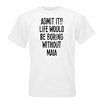 ADMIT IT!! LIFE WOULD BE BORING WITHOUT MAIA T-shirt