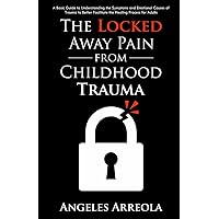 The Locked Away Pain from Childhood Trauma: A Basic Guide to Understanding the Symptoms and Emotional Causes of Trauma to Better Facilitate the Healing Process for Adults The Locked Away Pain from Childhood Trauma: A Basic Guide to Understanding the Symptoms and Emotional Causes of Trauma to Better Facilitate the Healing Process for Adults Paperback Kindle