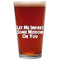Let Me Impart Some Wisdom On You - 16oz Beer Pint Glass Cup