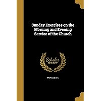 Sunday Exercises on the Morning and Evening Service of the Church Sunday Exercises on the Morning and Evening Service of the Church Paperback Leather Bound