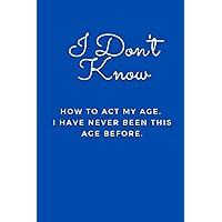 I Don't Know How to Act My Age. I Have Never Been This Age Before: Blank Lined Journal Notebook (Funny Office Holiday Journals) I Don't Know How to Act My Age. I Have Never Been This Age Before: Blank Lined Journal Notebook (Funny Office Holiday Journals) Paperback