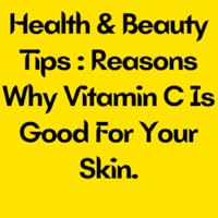 Health & Beauty Tips : Reasons Why Vitamin C Is Good For Your Skin.