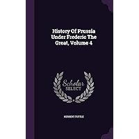 History Of Prussia Under Frederic The Great, Volume 4 History Of Prussia Under Frederic The Great, Volume 4 Hardcover Paperback