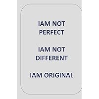 IAM NOT PERFECT IAM NOT DIFFERENT IAM ORIGINAL: IAM ORIGINAL IAM NOT PERFECT IAM NOT DIFFERENT IAM ORIGINAL: IAM ORIGINAL Paperback