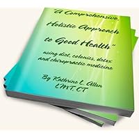 A Comprehensive, Holistic Approach to Good Health Using Diet, Colonics, Detox and Chiropractic Medicine