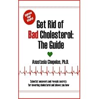 Get Rid of Bad Cholesterol - The Guide: Scientist Uncovers and Reveals Secrets for Lowering Cholesterol Get Rid of Bad Cholesterol - The Guide: Scientist Uncovers and Reveals Secrets for Lowering Cholesterol Kindle