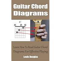 Guitar Chord Diagrams: Learn How To Read Guitar Chord Diagrams For Effective Playing Guitar Chord Diagrams: Learn How To Read Guitar Chord Diagrams For Effective Playing Kindle Paperback