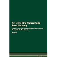 Reversing Viral Hemorrhagic Fever Naturally The Raw Vegan Plant-Based Detoxification & Regeneration Workbook for Healing Patients. Volume 2