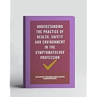 Understanding The Practice Of Health, Safety And Environment In The Symptomatology Profession (A Collection Of Books On How To Solve That Problem)