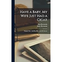 Have a Baby, My Wife Just Had a Cigar: Original Title --And Beat Him When He Sneezes Have a Baby, My Wife Just Had a Cigar: Original Title --And Beat Him When He Sneezes Hardcover Paperback