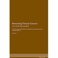 Reversing Throat Cancer: As God Intended The Raw Vegan Plant-Based Detoxification & Regeneration Workbook for Healing Patients. Volume 1