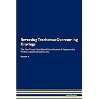 Reversing Trachoma: Overcoming Cravings The Raw Vegan Plant-Based Detoxification & Regeneration Workbook for Healing Patients. Volume 3
