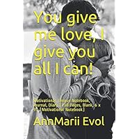 You give me love, I give you all I can!: Motivational, Unique Notebook, Journal, Diary (110 Pages, Blank, 6 x 9) (Motivational Notebook) You give me love, I give you all I can!: Motivational, Unique Notebook, Journal, Diary (110 Pages, Blank, 6 x 9) (Motivational Notebook) Paperback