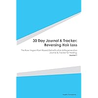 30 Day Journal & Tracker: Reversing Hair Loss: The Raw Vegan Plant-Based Detoxification & Regeneration Journal & Tracker for Healing. Journal 1