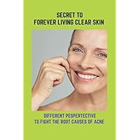 Secret To Forever Living Clear Skin: Different Pespertective To Fight The Root Causes Of Acne: Acne Treatments For Adults