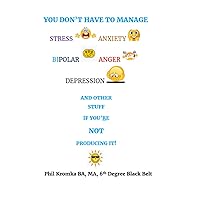 You Don't Have to Manage Stress, Anxiety, Bipolar, Anger, Depression, and Other Stuff if You're not Producing It You Don't Have to Manage Stress, Anxiety, Bipolar, Anger, Depression, and Other Stuff if You're not Producing It Paperback Kindle