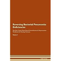 Reversing Bacterial Pneumonia: Deficiencies The Raw Vegan Plant-Based Detoxification & Regeneration Workbook for Healing Patients. Volume 4