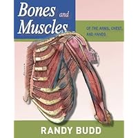 Bones and Muscles of the Arms, Chest and Hands: A human anatomy reference guide anatomy