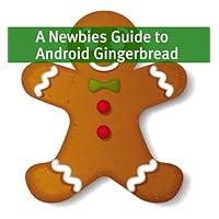 A Newbies Guide to Android Gingerbread: Getting the Most Out of Android A Newbies Guide to Android Gingerbread: Getting the Most Out of Android Kindle Paperback