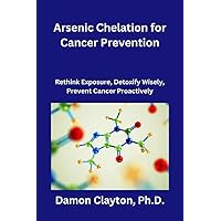 Arsenic Chelation for Cancer Prevention: Rethink Exposure, Detoxify Wisely, Prevent Cancer Proactively Arsenic Chelation for Cancer Prevention: Rethink Exposure, Detoxify Wisely, Prevent Cancer Proactively Kindle Paperback