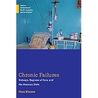 Chronic Failures: Kidneys, Regimes of Care, and the Mexican State (Medical Anthropology) Chronic Failures: Kidneys, Regimes of Care, and the Mexican State (Medical Anthropology) Paperback Kindle Hardcover