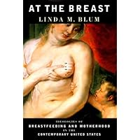At the Breast: Ideologies of Breastfeeding and Motherhood in the Contemporary United States At the Breast: Ideologies of Breastfeeding and Motherhood in the Contemporary United States Hardcover Paperback