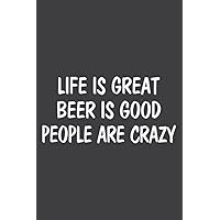 Life Is Great - Beer Is Good - People Are Crazy -: Lined Writing Notebook, White Lined Paper, Journal Notebook for Memos, Meetings, ... Artists, and Students