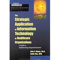 The Strategic Application of Information Technology in Healthcare Organizations The Strategic Application of Information Technology in Healthcare Organizations Hardcover